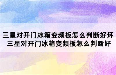 三星对开门冰箱变频板怎么判断好坏 三星对开门冰箱变频板怎么判断好